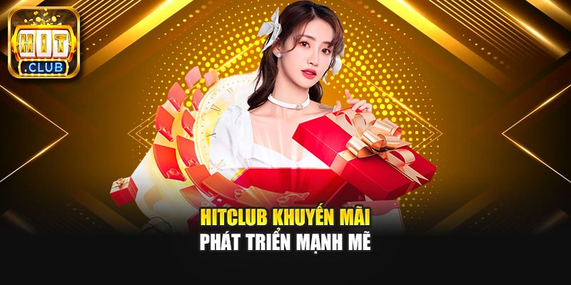 Hitclub khuyến mãi phát triển mạnh mẽ