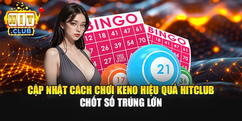 Cập Nhật Cách Chơi Keno Hiệu Quả Hitclub Chốt Số Trúng Lớn